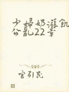 少妇奶涨饥渴偷公乱22章