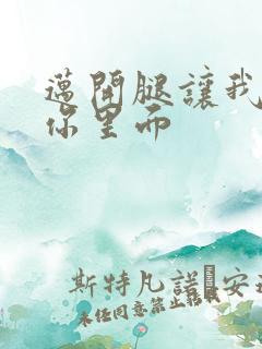 迈开腿让我看看你里面