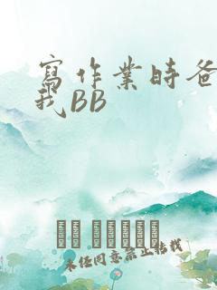 写作业时爸爸弄我BB