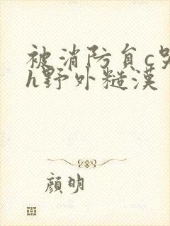 被消防员c哭高h野外糙汉