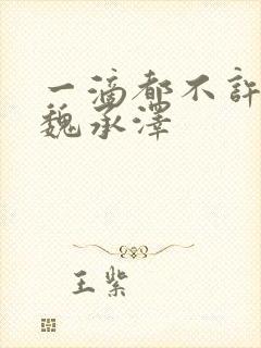 一滴都不许漏 魏承泽