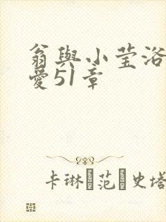 翁与小莹浴室欢爱51章