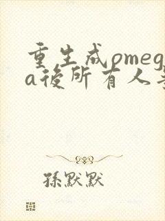 重生成omega后所有人争着要娶我