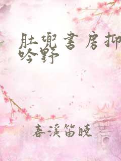 肚兜书房抑制低吟野