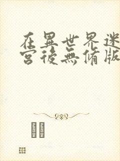 在异世界迷宫开宫后无修版