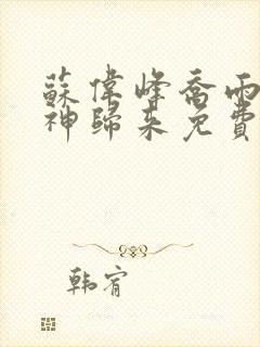 苏伟峰乔雨珊战神归来免费阅读