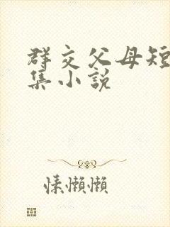 群交父母短篇合集小说