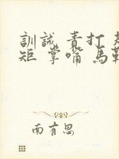 训诫 责打 规矩 掌嘴 马鞭