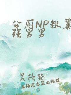 公厕NP粗暴H强男男