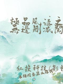 极品风流之春色无边删减阅读