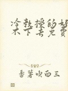 冷教授的好大坐不下去免费