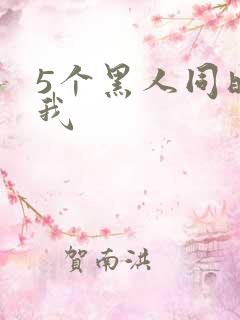 5个黑人同时玩我