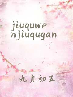jiuquwenjiuqugan