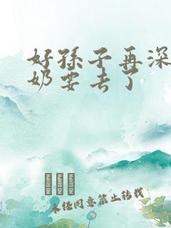 好孙子再深点奶奶要去了