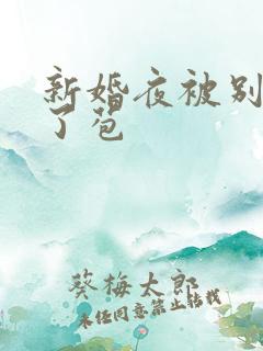 新婚夜被别人开了苞