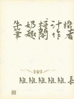 牛奶榨汁机po笔趣阁作者