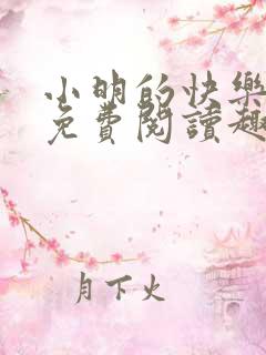 小明的快乐生活免费阅读趣