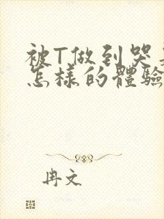 被T做到哭是种怎样的体验知乎