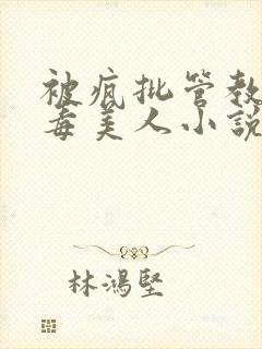 被疯批管教的恶毒美人小说