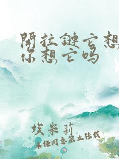 开拉链它想你了你想它吗