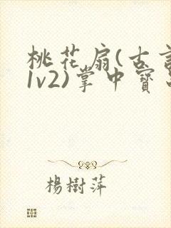 桃花扇(古言,1v2)掌中宝串串香