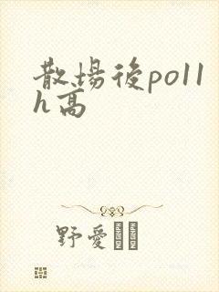 散场后po11h高