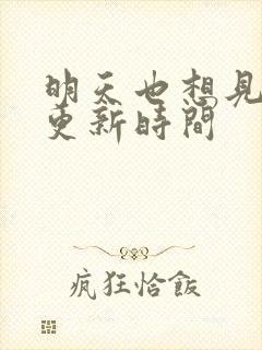 明天也想见到你更新时间