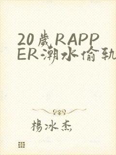20岁RAPPER潮水偷轨