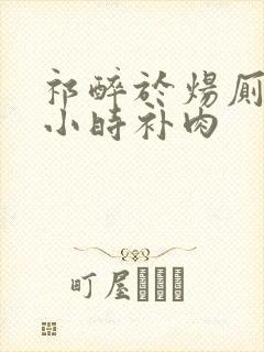 祁醉于炀厕所半小时补肉