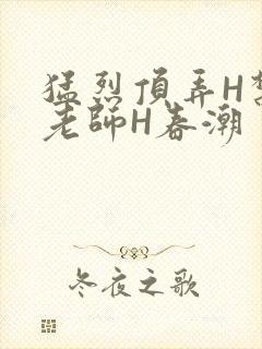 猛烈顶弄H禁欲老师H春潮