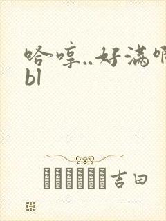 哈哼..好满啊bl