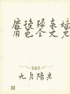 废后归来嫡女狠角色全文免费阅读丶