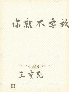 你就不要放开我