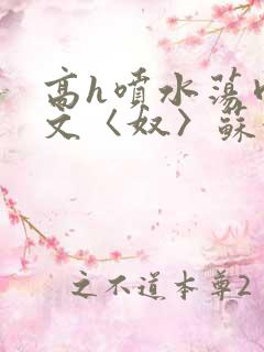 高h喷水荡肉欲文〈奴〉苏妖精