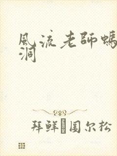 风流老师蚂蚁爬洞