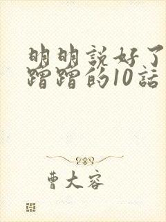 明明说好了只是蹭蹭的10话