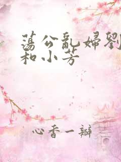 荡公乱妇刘大爷和小芳