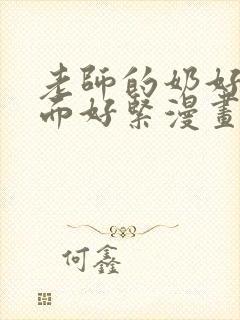 老师的奶好大下面好紧漫画