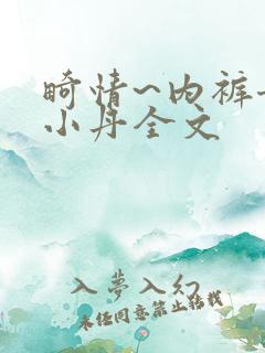 畸情~内裤奇缘小丹全文