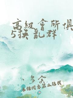 高级会所俱乐部5换 乱群