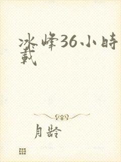 冰峰36小时下载