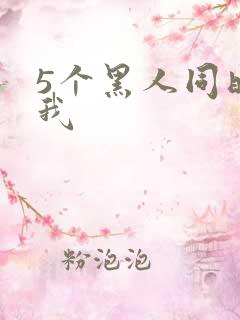 5个黑人同时玩我