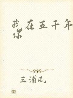 我在五千年前等你
