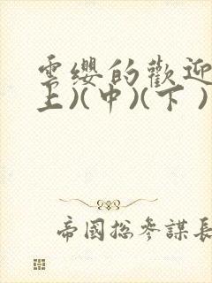 云缨的欢迎会(上)(中)(下 )漫画