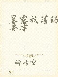 暴露放荡的娇妻妻孝