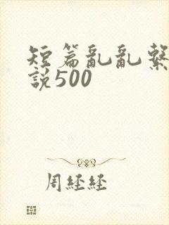 短篇乱乱系列小说500