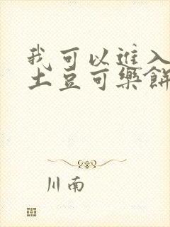 我可以进入你吗土豆可乐饼全文