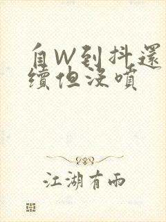 自W到抖还要继续但没喷