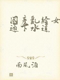 国产乱给女儿疏通下水道