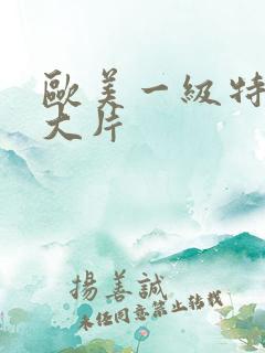 欧美一级特黄a大片